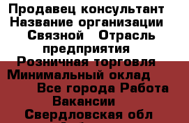Продавец-консультант › Название организации ­ Связной › Отрасль предприятия ­ Розничная торговля › Минимальный оклад ­ 40 000 - Все города Работа » Вакансии   . Свердловская обл.,Асбест г.